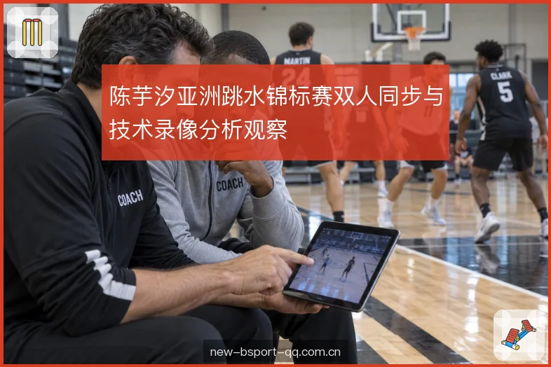 陈芋汐亚洲跳水锦标赛双人同步与技术录像分析观察