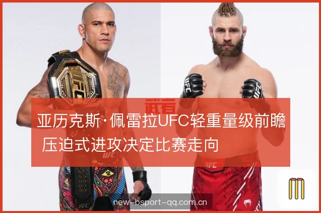 亚历克斯·佩雷拉UFC轻重量级前瞻 压迫式进攻决定比赛走向